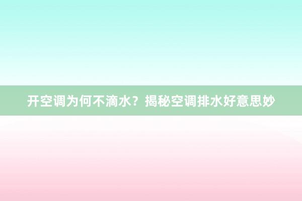 开空调为何不滴水？揭秘空调排水好意思妙